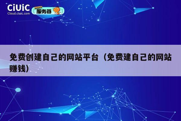 免费创建自己的网站平台(免费建自己的网站赚钱) 第1张 免费创建自己的网站平台(免费建自己的网站赚钱) 第1张