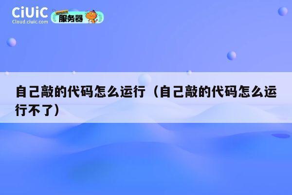 自己敲的代码怎么运行(自己敲的代码怎么运行不了) 第1张 自己敲的代码怎么运行(自己敲的代码怎么运行不了) 第1张