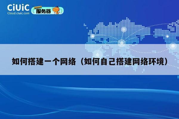 如何搭建一个网络(如何自己搭建网络环境) 第1张 如何搭建一个网络(如何自己搭建网络环境) 第1张