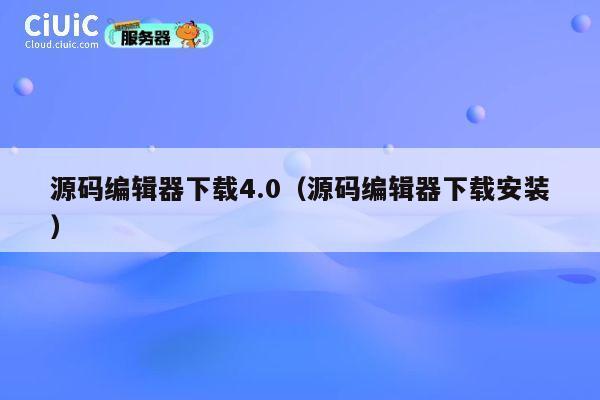 源码编辑器下载4.0(源码编辑器下载安装) 第1张 源码编辑器下载4.0(源码编辑器下载安装) 第1张