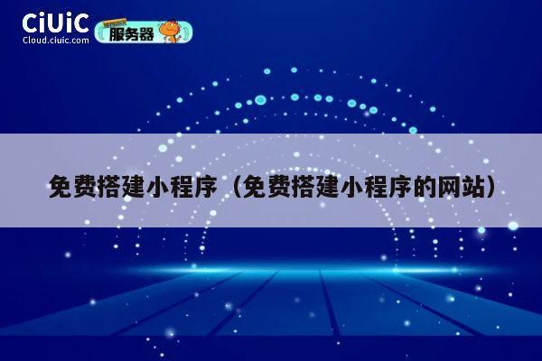 免费搭建小程序（免费搭建小程序的网站） 第1张