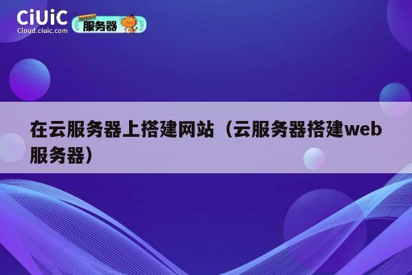在云服务器上搭建网站(云服务器搭建web服务器) 第1张 在云服务器上搭建网站(云服务器搭建web服务器) 第1张