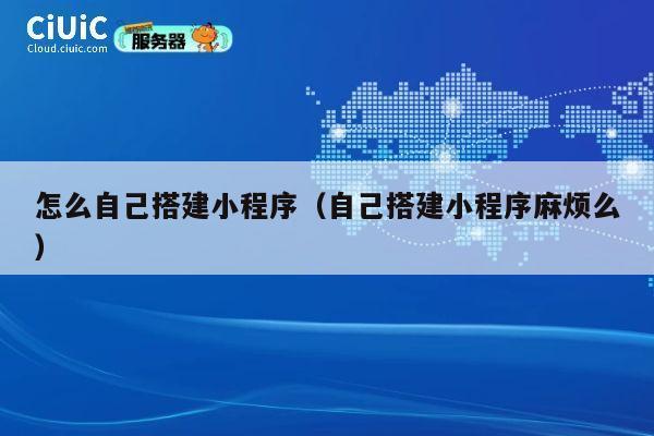 怎么自己搭建小程序(自己搭建小程序麻烦么) 第1张 怎么自己搭建小程序(自己搭建小程序麻烦么) 第1张
