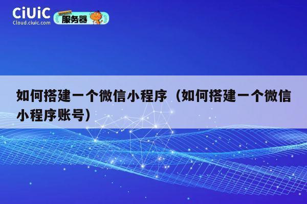 如何搭建一个微信小程序(如何搭建一个微信小程序账号) 第1张 如何搭建一个微信小程序(如何搭建一个微信小程序账号) 第1张