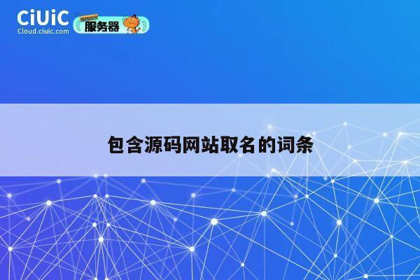 包含源码网站取名的词条 第1张 包含源码网站取名的词条 第1张