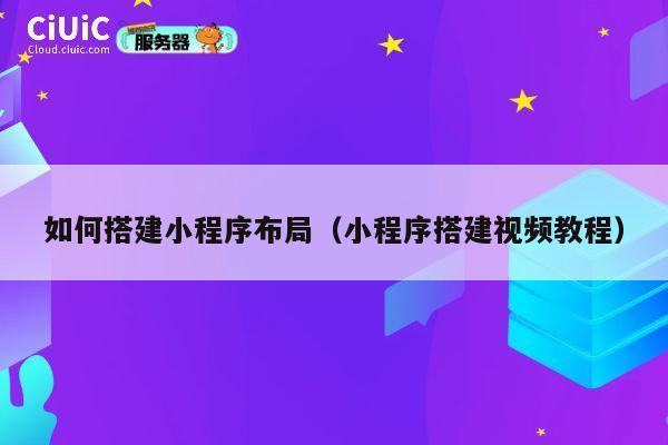 如何搭建小程序布局(小程序搭建视频教程) 第1张 如何搭建小程序布局(小程序搭建视频教程) 第1张