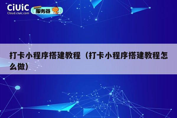 打卡小程序搭建教程(打卡小程序搭建教程怎么做) 第1张 打卡小程序搭建教程(打卡小程序搭建教程怎么做) 第1张