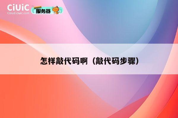 怎样敲代码啊(敲代码步骤) 第1张 怎样敲代码啊(敲代码步骤) 第1张
