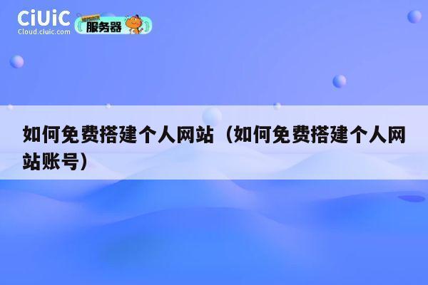 如何免费搭建个人网站(如何免费搭建个人网站账号) 第1张 如何免费搭建个人网站(如何免费搭建个人网站账号) 第1张