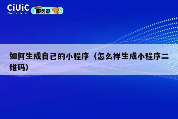 如何生成自己的小程序(怎么样生成小程序二维码) 第1张 如何生成自己的小程序(怎么样生成小程序二维码) 第1张