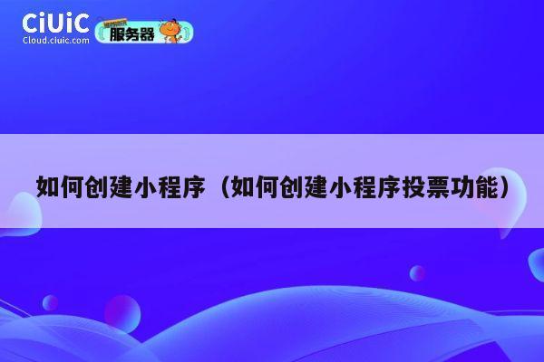 如何创建小程序(如何创建小程序投票功能) 第1张 如何创建小程序(如何创建小程序投票功能) 第1张