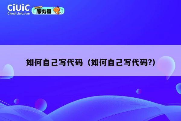 如何自己写代码(如何自己写代码?) 第1张 如何自己写代码(如何自己写代码?) 第1张