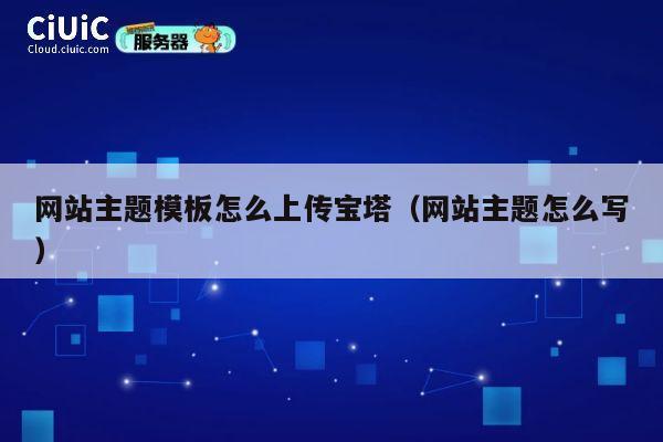 网站主题模板怎么上传宝塔(网站主题怎么写) 第1张 网站主题模板怎么上传宝塔(网站主题怎么写) 第1张