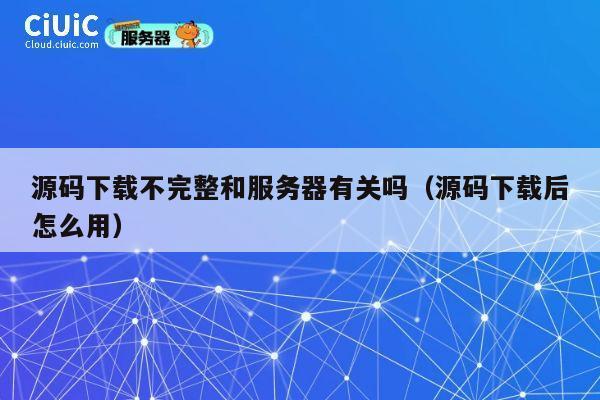 源码下载不完整和服务器有关吗（源码下载后怎么用） 第1张