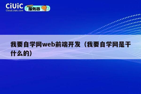 我要自学网web前端开发(我要自学网是干什么的) 第1张 我要自学网web前端开发(我要自学网是干什么的) 第1张