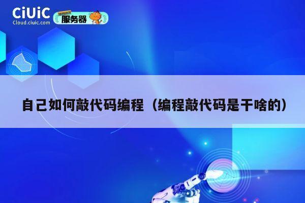自己如何敲代码编程(编程敲代码是干啥的) 第1张 自己如何敲代码编程(编程敲代码是干啥的) 第1张