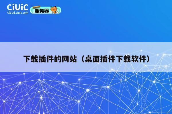 下载插件的网站(桌面插件下载软件) 第1张 下载插件的网站(桌面插件下载软件) 第1张