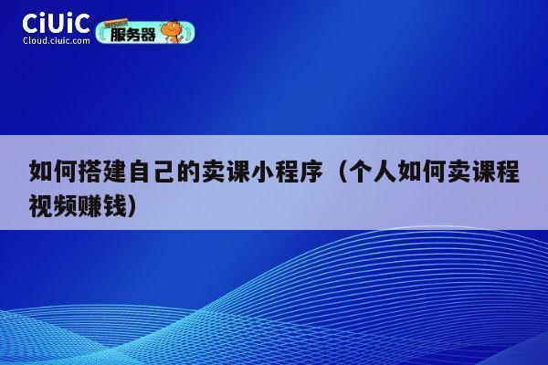 如何搭建自己的卖课小程序(个人如何卖课程视频赚钱) 第1张 如何搭建自己的卖课小程序(个人如何卖课程视频赚钱) 第1张