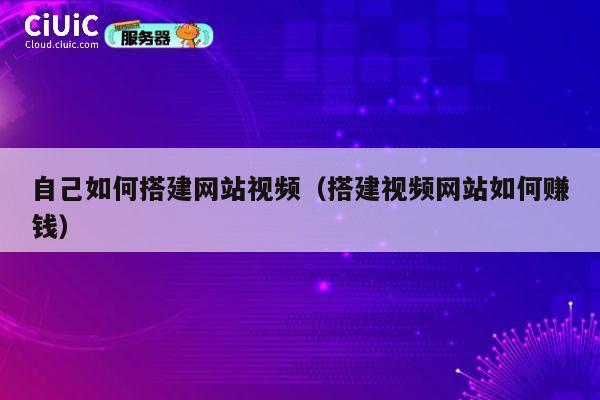 自己如何搭建网站视频（搭建视频网站如何赚钱） 第1张