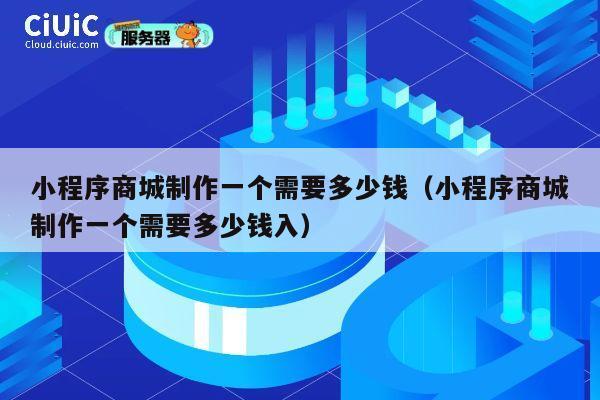 小程序商城制作一个需要多少钱（小程序商城制作一个需要多少钱入） 第1张