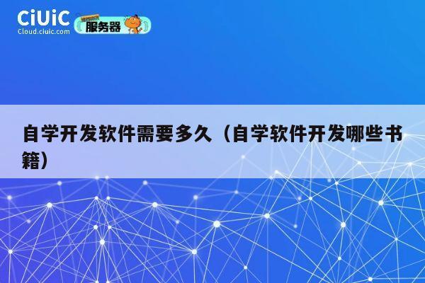自学开发软件需要多久（自学软件开发哪些书籍） 第1张