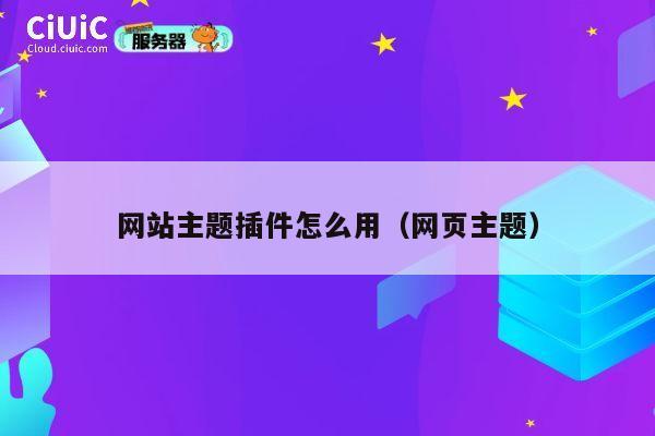 网站主题插件怎么用(网页主题) 第1张 网站主题插件怎么用(网页主题) 第1张