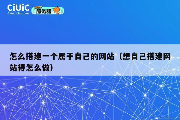 怎么搭建一个属于自己的网站(想自己搭建网站得怎么做) 第1张 怎么搭建一个属于自己的网站(想自己搭建网站得怎么做) 第1张