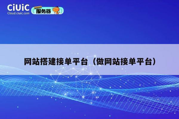 网站搭建接单平台(做网站接单平台) 第1张 网站搭建接单平台(做网站接单平台) 第1张