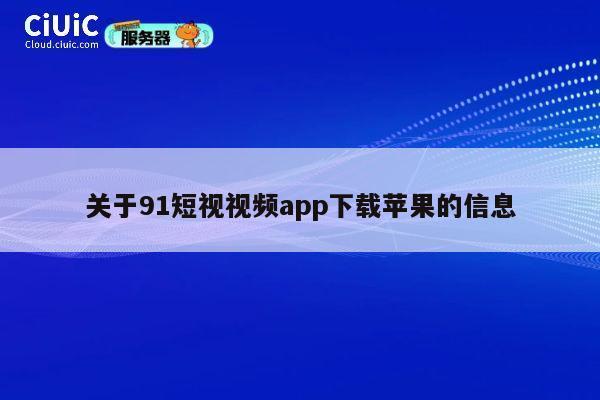 关于91短视视频app下载苹果的信息 第1张 关于91短视视频app下载苹果的信息 第1张