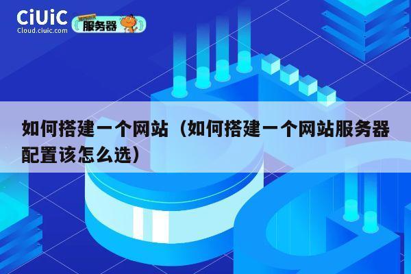 如何搭建一个网站(如何搭建一个网站服务器配置该怎么选) 第1张 如何搭建一个网站(如何搭建一个网站服务器配置该怎么选) 第1张