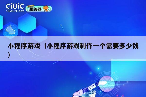 小程序游戏(小程序游戏制作一个需要多少钱) 第1张 小程序游戏(小程序游戏制作一个需要多少钱) 第1张