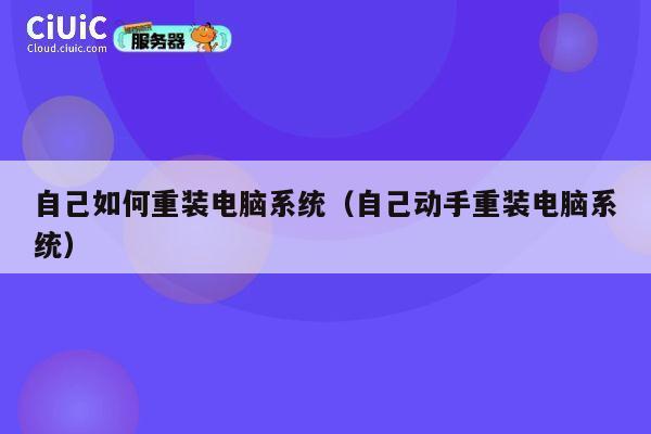 自己如何重装电脑系统(自己动手重装电脑系统) 第1张 自己如何重装电脑系统(自己动手重装电脑系统) 第1张