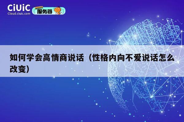 如何学会高情商说话(性格内向不爱说话怎么改变) 第1张 如何学会高情商说话(性格内向不爱说话怎么改变) 第1张
