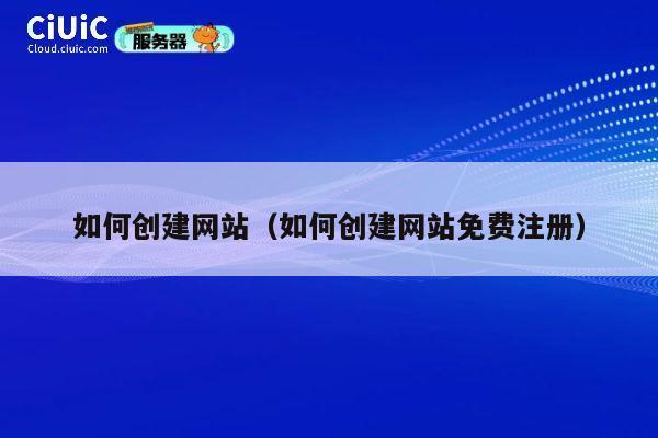 如何创建网站(如何创建网站免费注册) 第1张 如何创建网站(如何创建网站免费注册) 第1张