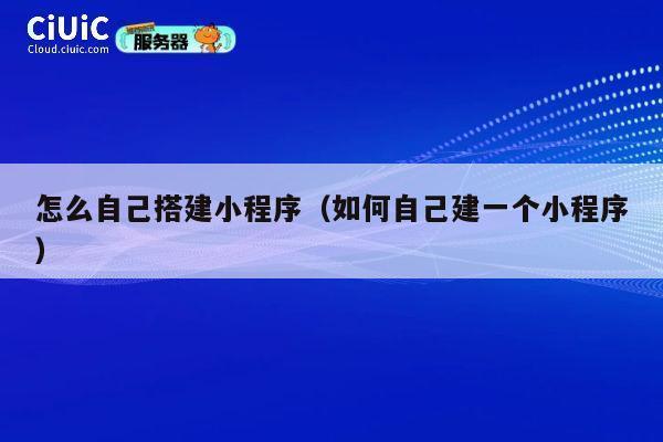 怎么自己搭建小程序(如何自己建一个小程序) 第1张 怎么自己搭建小程序(如何自己建一个小程序) 第1张