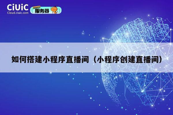 如何搭建小程序直播间(小程序创建直播间) 第1张 如何搭建小程序直播间(小程序创建直播间) 第1张