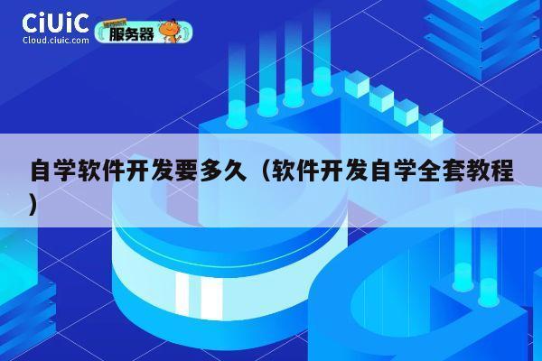自学软件开发要多久(软件开发自学全套教程) 第1张 自学软件开发要多久(软件开发自学全套教程) 第1张
