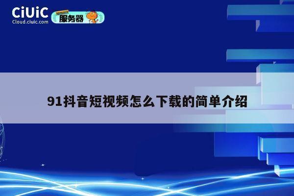 91抖音短视频怎么下载的简单介绍 第1张 91抖音短视频怎么下载的简单介绍 第1张