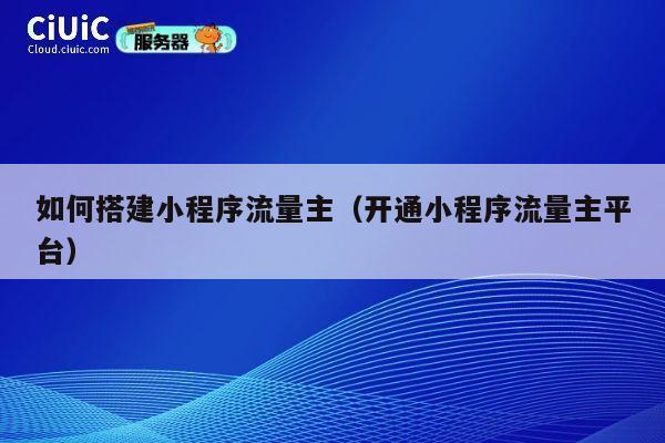 如何搭建小程序流量主(开通小程序流量主平台) 第1张 如何搭建小程序流量主(开通小程序流量主平台) 第1张