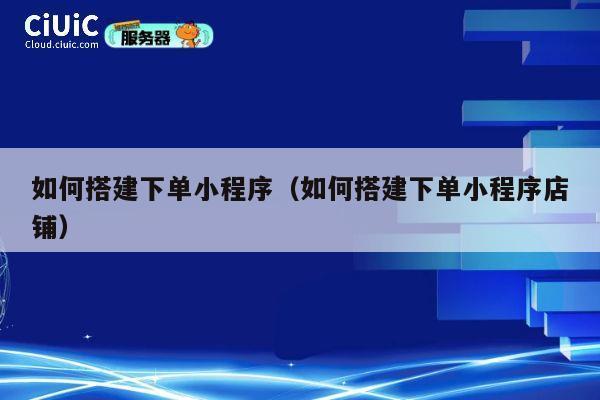 如何搭建下单小程序(如何搭建下单小程序店铺) 第1张 如何搭建下单小程序(如何搭建下单小程序店铺) 第1张