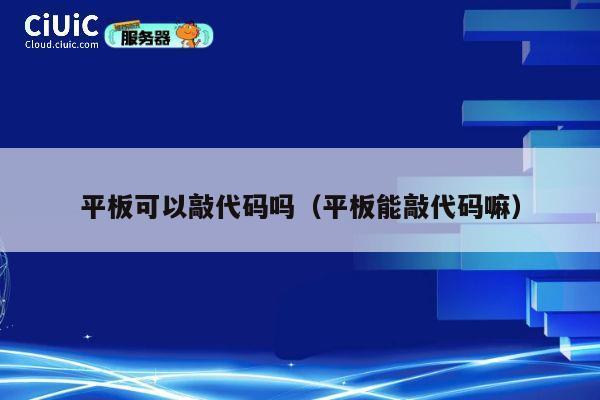 平板可以敲代码吗(平板能敲代码嘛) 第1张 平板可以敲代码吗(平板能敲代码嘛) 第1张