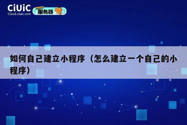 如何自己建立小程序(怎么建立一个自己的小程序) 第1张 如何自己建立小程序(怎么建立一个自己的小程序) 第1张