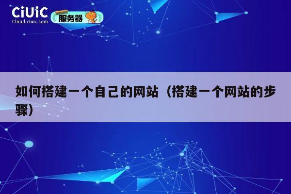 如何搭建一个自己的网站(搭建一个网站的步骤) 第1张 如何搭建一个自己的网站(搭建一个网站的步骤) 第1张