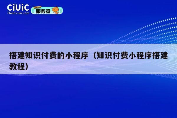 搭建知识付费的小程序（知识付费小程序搭建教程） 第1张