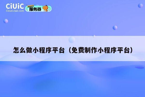 怎么做小程序平台(免费制作小程序平台) 第1张 怎么做小程序平台(免费制作小程序平台) 第1张