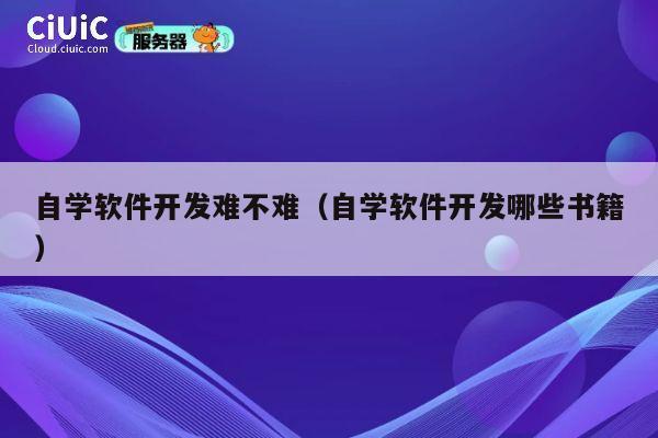 自学软件开发难不难（自学软件开发哪些书籍） 第1张