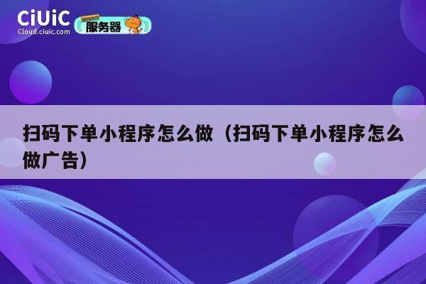 扫码下单小程序怎么做（扫码下单小程序怎么做广告） 第1张