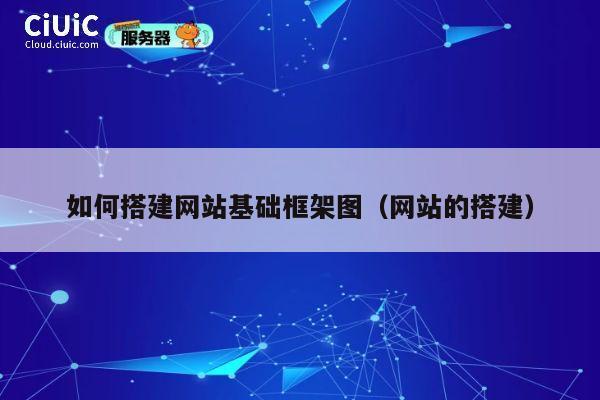 如何搭建网站基础框架图（网站的搭建） 第1张