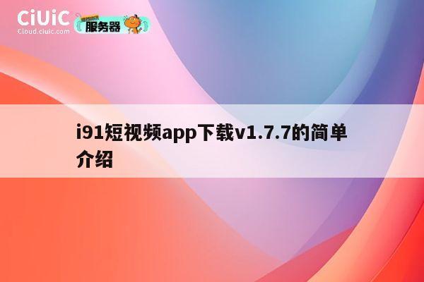 i91短视频app下载v1.7.7的简单介绍 第1张 i91短视频app下载v1.7.7的简单介绍 第1张