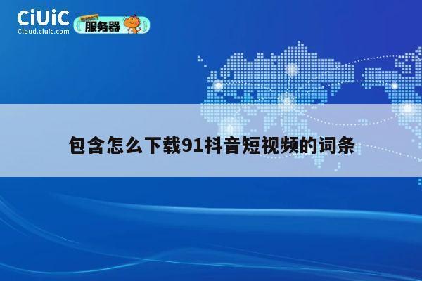 包含怎么下载91抖音短视频的词条 第1张